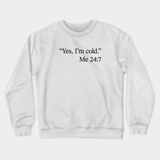 Yes I'm Cold - Me 24:7 Crewneck Sweatshirt